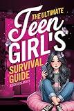 The Ultimate Teen Girl's Survival Guide: How to Supercharge Your Self-Esteem, Manage Stress, Set Boundaries, Build a Positive Body Image, Be Safe ... and Much More (Life Skills For Teens)