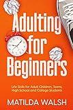 Adulting for Beginners - Life Skills for Adult Children, Teens, High School and College Students | The Grown-up's Survival Gift (Life Skills & Survival Guides)