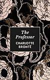 The Professor: The Original 1857 Charlotte Brontë Gothic Romance Novel