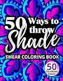 50 Ways to Throw Shade Swear Coloring Book: Funny Quotes and Offensive Profanity Designs for Adults (Swear Word Coloring Books for Women)