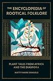 The Encyclopedia of Rootical Folklore: Plant Tales from Africa and the Diaspora