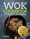 Wok cookbook for beginners: 250 Flavor-Packed Recipes to Stir-Fry, Steam, and Savor at Home