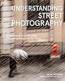 Understanding Street Photography: An Introduction to Shooting Compelling Images on the Street