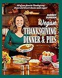 Vegan Thanksgiving Dinner & Pies: All of Your Favorite Thanksgiving Dinner and Dessert Classics Made Vegan!