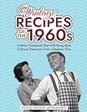 Vintage Recipes of the 1960s: A Retro Cookbook That Will Bring Back Culinary Treasures From a Bygone Time (Vintage and Retro Cookbooks)