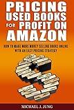 Pricing Used Books for Profit on Amazon: How to Make More Money Selling Books Online With an Easy Pricing Strategy (Sell Books Fast Online Book 2)