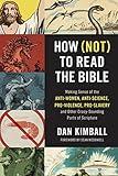 How (Not) to Read the Bible: Making Sense of the Anti-women, Anti-science, Pro-violence, Pro-slavery and Other Crazy-Sounding Parts of Scripture