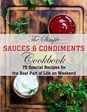 The Simple Sauces And Condiments Cookbook: 75 Special Recipes for the Best Part of Life on Weekend