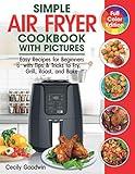 Simple Air Fryer Cookbook with Pictures: Easy Recipes for Beginners with Tips & Tricks to Fry, Grill, Roast, and Bake | Your Everyday Air Fryer Book