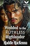 Wedded to the Ruthless Highlander: A Scottish Medieval Historical Romance