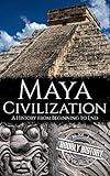 Maya Civilization: A History from Beginning to End (Mesoamerican History)