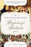 The Time Traveler's Guide to Regency Britain: A Handbook for Visitors to 1789–1830