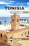 TUNISIA TRAVEL GUIDE: A Journey Through History, Culture, Natural Wonders, Unlock the Mysteries of North Africa with Expert Insights and Local Secrets