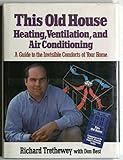 This Old House Heating, Ventilation, and Air Conditioning: A Guide to the Invisible Comforts of Your Home