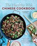 The Healthy Wok Chinese Cookbook: Fresh Recipes to Sizzle, Steam, and Stir-Fry Restaurant Favorites at Home