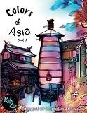 Colors of Asia-Book 1: A coloring book for imagination and relaxation exhibiting the traditions of the east. Including samurai, geisha, landscapes, and cityscapes.