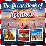 The Great Book of Lebanon: An Educational Lebanon Travel Facts With Picture Book for Kids about History, Destination Places, Animals, and Many More