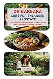 DR BARBARA CURE FOR ENLARGED PROSTATE: The Ultimate Guide On How To Heal , Relief And Eliminate Prostate Disease