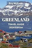 Greenland Travel Guide 2024 Edition: Discovering Greenland: Unraveling the Wonders of the Arctic Wonderland, From Icebergs to Northern Lights, a ... Lovers (Roy McKean Travel Tour Resources)