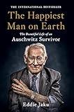 The Happiest Man on Earth: The Beautiful Life of an Auschwitz Survivor