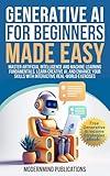 Generative AI for Beginners Made Easy: Master Artificial Intelligence and Machine Learning Fundamentals, Learn Creative AI, and Enhance Your Skills With ... (Artificial Intelligence Made Easy Series)