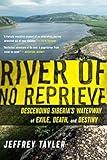 River Of No Reprieve: Descending Siberia's Waterway of Exile, Death, and Destiny