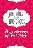 Hot, Holy, and Humorous: Sex in Marriage by God's Design