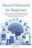 Neural Networks for Beginners: A Step-by-Step Guide to Understanding, Building, and Applying Neural Networks with Practical Examples and Hands-On Projects