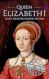 Queen Elizabeth I: A Life From Beginning to End (Biographies of British Royalty)