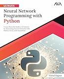 Ultimate Neural Network Programming with Python: Create Powerful Modern AI Systems by Harnessing Neural Networks with Python, Keras, and TensorFlow (English Edition))