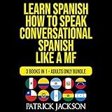 Learn Spanish: How To Speak Conversational Spanish Like a MF: 3 Books in 1: Adults Only Bundle