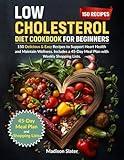 Low Cholesterol Diet Cookbook for Beginners: 150 Delicious & Easy Recipes to Support Heart Health and Maintain Wellness. Includes a 45-Day Meal Plan with Weekly Shopping Lists