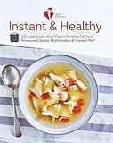 American Heart Association Instant and Healthy: 100 Low-Fuss, High-Flavor Recipes for Your Pressure Cooker, Multicooker and Instant Pot®: A Cookbook