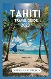 TAHITI TRAVEL GUIDE 2023: French Polynesia island; The ultimate travel pocket guide for First-Timers to Explore the culture and traditions. Hidden ... Epic Adventures Across Continents".)