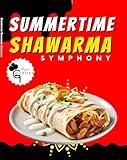 Summertime Shawarma Symphony: A Collection of 50 Refreshing Shawarma Recipes for Warm Weather Feasts ( step by step beginner guide) (The Ultimate Shawarma Guide: Recipes and Techniques)