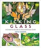 Kicking Glass: A Creative Guide to Stained Glass Craft