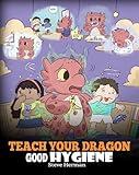 Teach Your Dragon Good Hygiene: Help Your Dragon Start Healthy Hygiene Habits. A Cute Children Story To Teach Kids Why Good Hygiene Is Important Socially and Emotionally. (My Dragon Books)