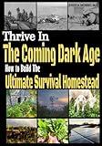 Thrive in the Coming Dark Age: How to Build the Ultimate Survival Homestead