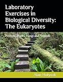 Laboratory Exercises in Biological Diversity: The Eukaryotes: Protists, Plants, Fungi and Animals