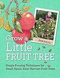 Grow a Little Fruit Tree: Simple Pruning Techniques for Small-Space, Easy-Harvest Fruit Trees