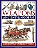 The Children's History Of Weapons: Ancient And Modern: The Story Of Weaponry And Warfare From The Stone Age To The Present Day, Shown In Over 400 Illustrations And Photographs