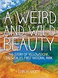 A Weird and Wild Beauty: The Story of Yellowstone, the World's First National Park