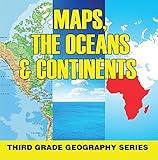 Maps, the Oceans & Continents : Third Grade Geography Series: 3rd Grade Books - Maps Exploring The World for Kids (Children's Explore the World Books)