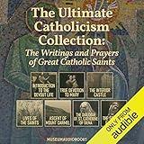 The Ultimate Catholicism Collection: The Writings and Prayers of Great Catholic Saints: Introduction to the Devout Life, True Devotion to Mary, The Interior Castle, Lives of the Saints, Ascent of Mount Carmel, The Dialogue of St. Catherine of Siena, & The Spiritual Exercises