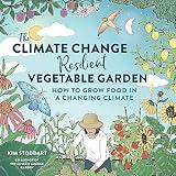 The Climate Change–Resilient Vegetable Garden: How to Grow Food in a Changing Climate