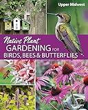 Native Plant Gardening for Birds, Bees & Butterflies: Upper Midwest (Nature-Friendly Gardens)