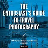 The Enthusiast's Guide to Travel Photography: 55 Photographic Principles You Need to Know