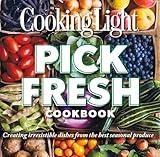 Cooking Light Pick Fresh Cookbook: Creating irresistible dishes from the best seasonal produce