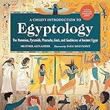 A Child's Introduction to Egyptology: The Mummies, Pyramids, Pharaohs, Gods, and Goddesses of Ancient Egypt (A Child's Introduction Series)