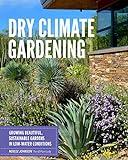 Dry Climate Gardening: Growing beautiful, sustainable gardens in low-water conditions